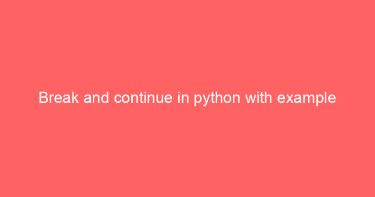 Break and continue in python with example