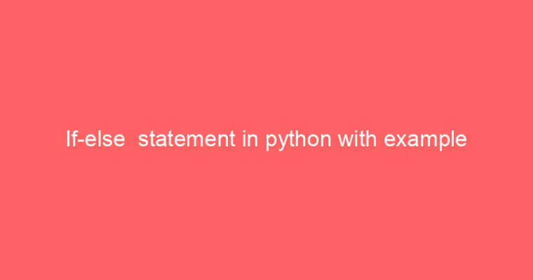If-else  statement in python with example