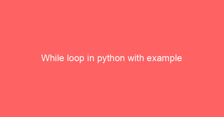 While loop in python with example